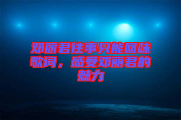 鄧麗君往事只能回味歌詞，感受鄧麗君的魅力