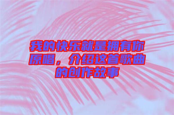 我的快樂(lè)就是擁有你原唱，介紹這首歌曲的創(chuàng)作故事