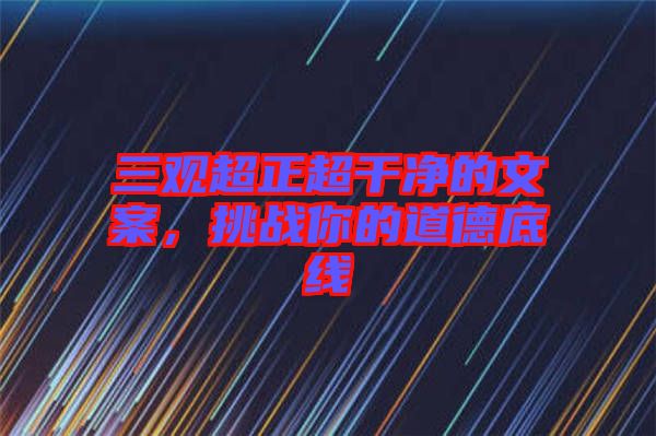 三觀超正超干凈的文案，挑戰(zhàn)你的道德底線