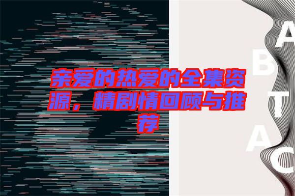 親愛的熱愛的全集資源，精劇情回顧與推薦