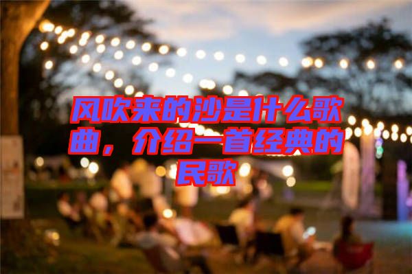 風(fēng)吹來(lái)的沙是什么歌曲，介紹一首經(jīng)典的民歌