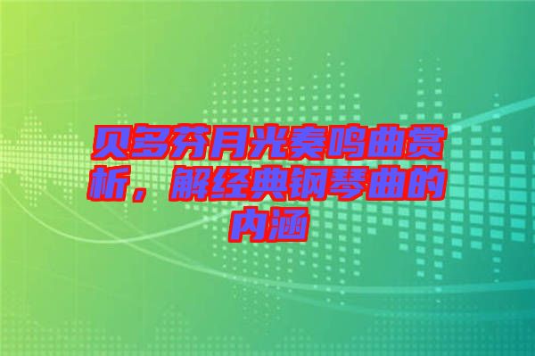 貝多芬月光奏鳴曲賞析，解經(jīng)典鋼琴曲的內(nèi)涵