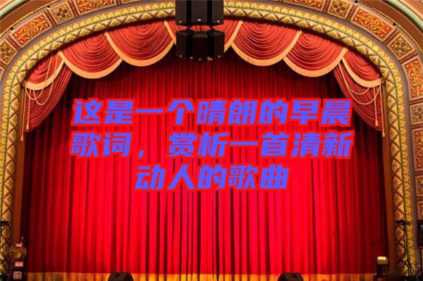 這是一個(gè)晴朗的早晨歌詞，賞析一首清新動人的歌曲