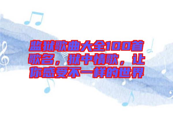 監(jiān)獄歌曲大全100首歌名，獄中情歌，讓你感受不一樣的世界