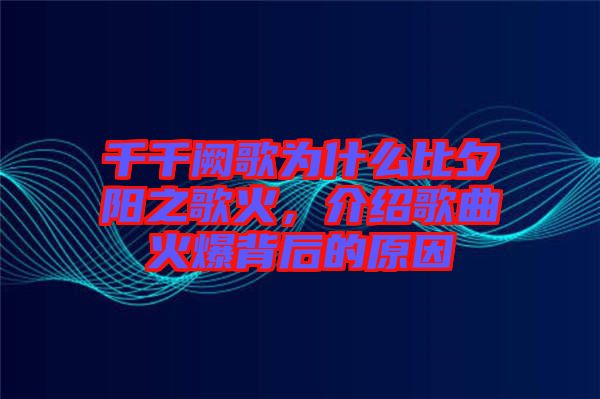 千千闕歌為什么比夕陽之歌火，介紹歌曲火爆背后的原因