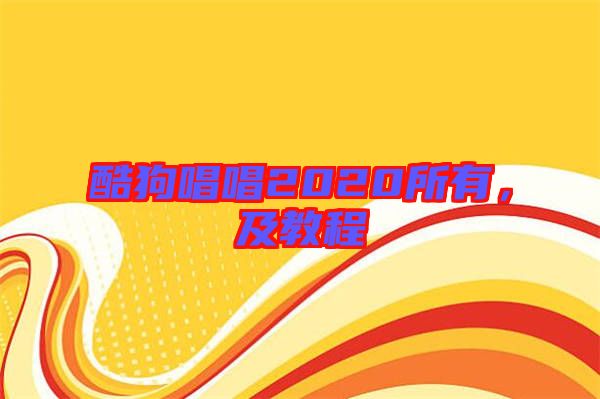 酷狗唱唱2020所有，及教程