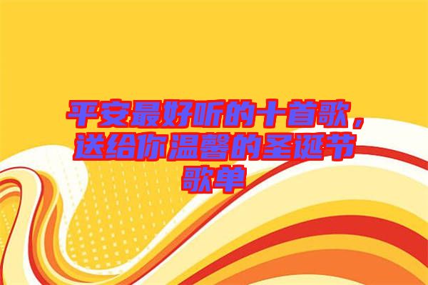 平安最好聽的十首歌，送給你溫馨的圣誕節(jié)歌單