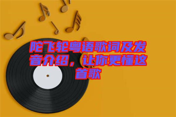 陀飛輪粵語歌詞及發(fā)音介紹，讓你更懂這首歌
