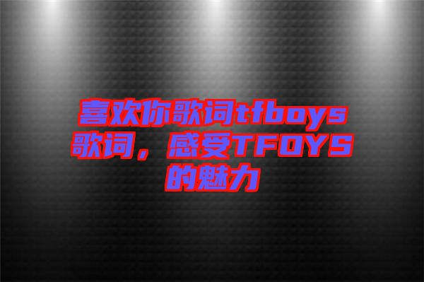 喜歡你歌詞tfboys歌詞，感受TFOYS的魅力