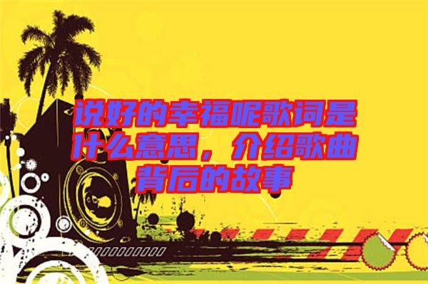 說(shuō)好的幸福呢歌詞是什么意思，介紹歌曲背后的故事