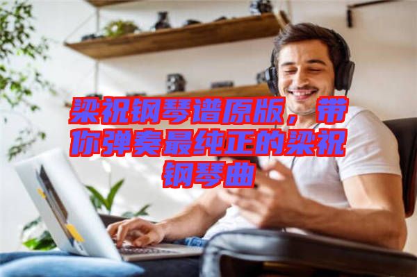 梁祝鋼琴譜原版，帶你彈奏最純正的梁祝鋼琴曲
