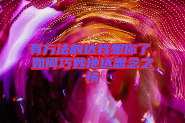 有方法的達(dá)我想你了，如何巧妙地達(dá)思念之情