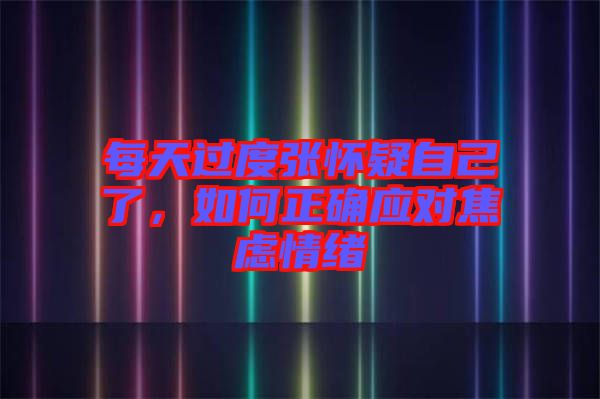 每天過度張懷疑自己了，如何正確應對焦慮情緒