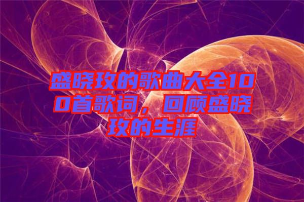 盛曉玫的歌曲大全100首歌詞，回顧盛曉玫的生涯