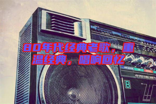 80年代經(jīng)典老歌，重溫經(jīng)典，唱響回憶