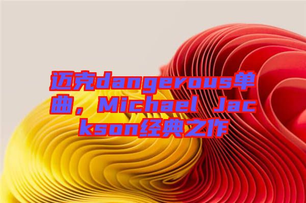 邁克dangerous單曲，Michael Jackson經(jīng)典之作
