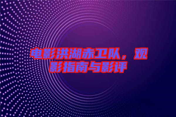 電影洪湖赤衛(wèi)隊(duì)，觀影指南與影評(píng)