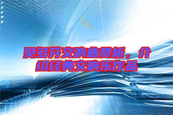 貝多芬交響曲賞析，介紹經(jīng)典交響樂(lè)作品