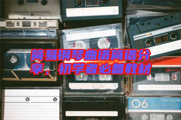簡(jiǎn)易鋼琴曲譜簡(jiǎn)譜分享，初學(xué)者必備教材