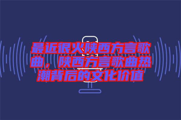 最近很火陜西方言歌曲，陜西方言歌曲熱潮背后的文化價(jià)值