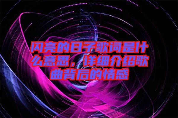 閃亮的日子歌詞是什么意思，詳細(xì)介紹歌曲背后的情感