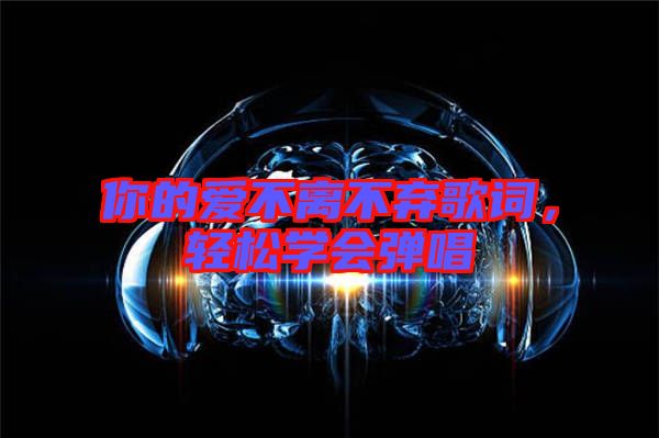 你的愛不離不棄歌詞，輕松學會彈唱