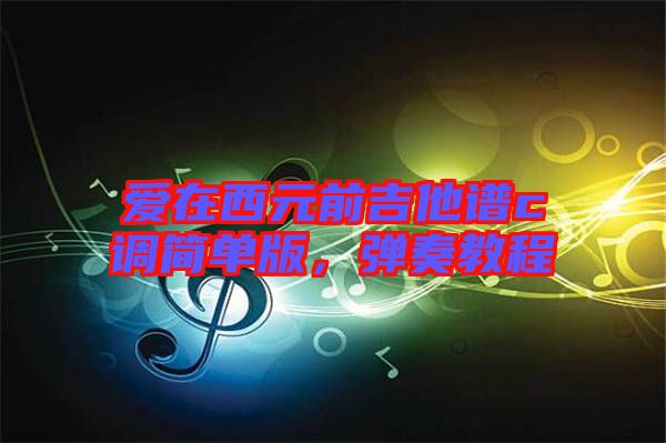 愛在西元前吉他譜c調簡單版，彈奏教程
