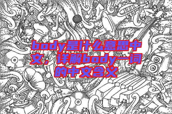 body是什么意思中文，詳解body一詞的中文含義