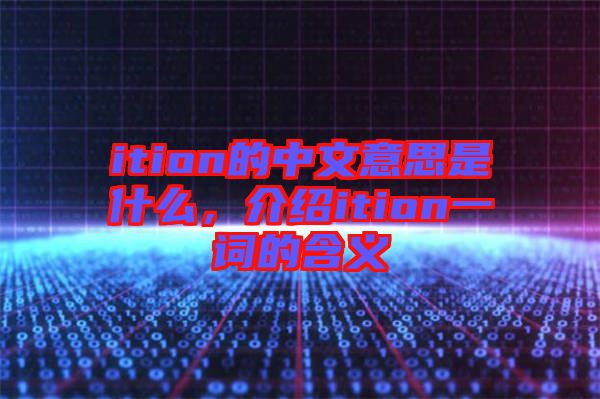 ition的中文意思是什么，介紹ition一詞的含義