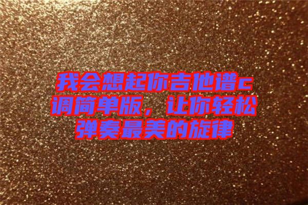 我會想起你吉他譜c調(diào)簡單版，讓你輕松彈奏最美的旋律