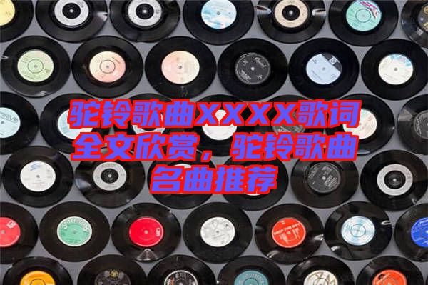 駝鈴歌曲XXXX歌詞全文欣賞，駝鈴歌曲名曲推薦