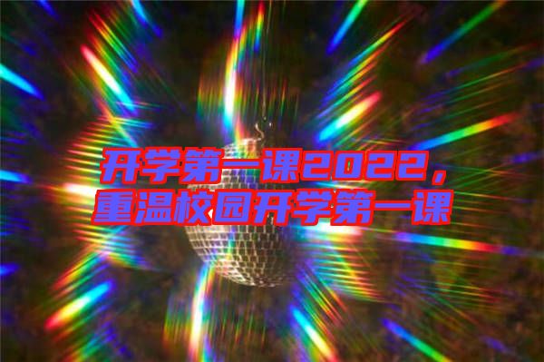 開學(xué)第一課2022，重溫校園開學(xué)第一課