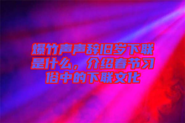 爆竹聲聲辭舊歲下聯(lián)是什么，介紹春節(jié)習(xí)俗中的下聯(lián)文化