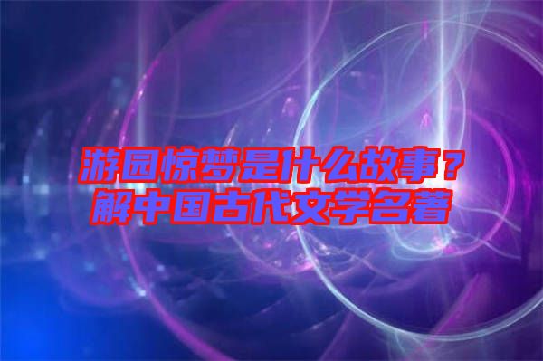 游園驚夢是什么故事？解中國古代文學名著