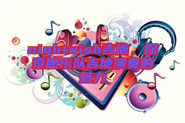 nightwish吉他，探索愿樂隊吉他演奏的魅力