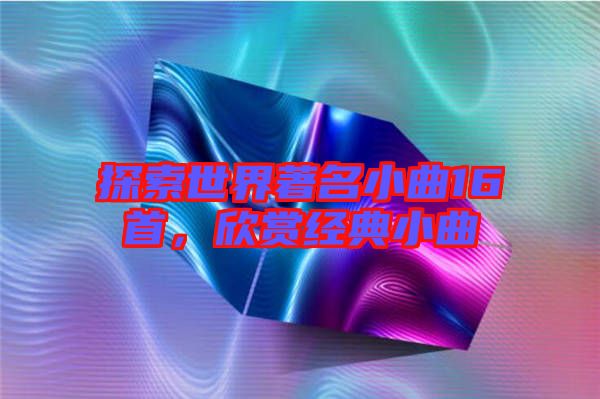 探索世界著名小曲16首，欣賞經典小曲