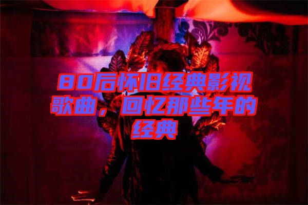 80后懷舊經(jīng)典影視歌曲，回憶那些年的經(jīng)典