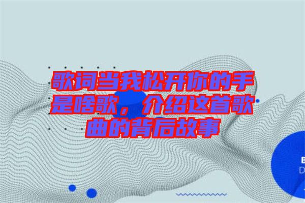 歌詞當(dāng)我松開(kāi)你的手是啥歌，介紹這首歌曲的背后故事