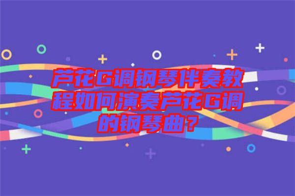 蘆花G調(diào)鋼琴伴奏教程如何演奏蘆花G調(diào)的鋼琴曲？