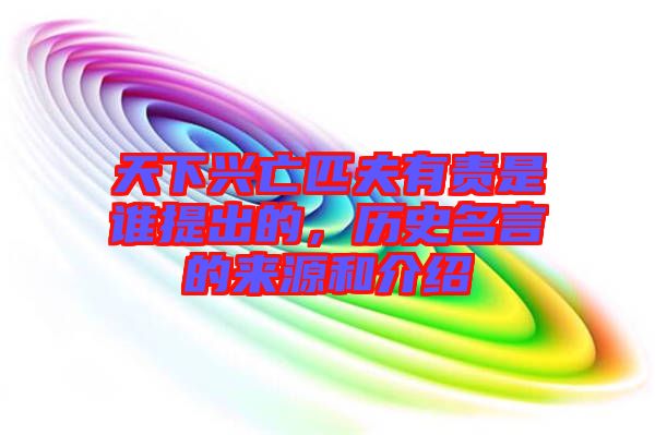 天下興亡匹夫有責是誰提出的，歷史名言的來源和介紹
