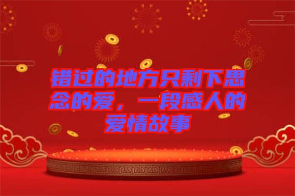 錯過的地方只剩下思念的愛，一段感人的愛情故事