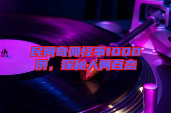 民間奇聞怪事1000例，探秘人間百態(tài)