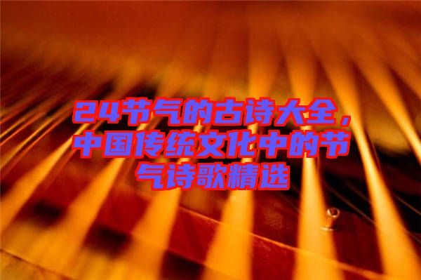 24節(jié)氣的古詩大全，中國傳統(tǒng)文化中的節(jié)氣詩歌精選