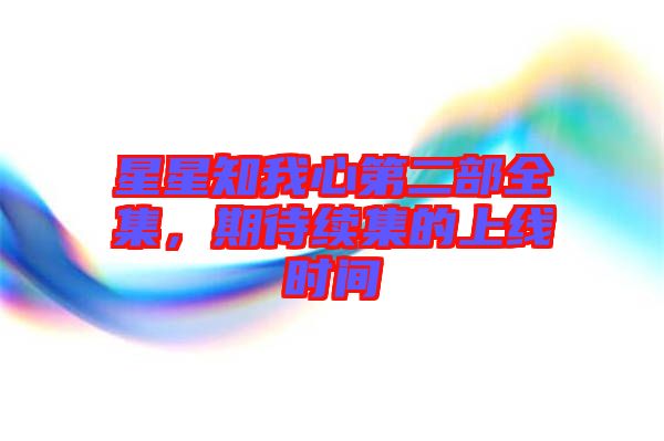 星星知我心第二部全集，期待續(xù)集的上線時間