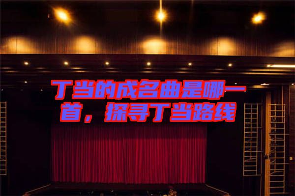 丁當?shù)某擅悄囊皇?，探尋丁當路線