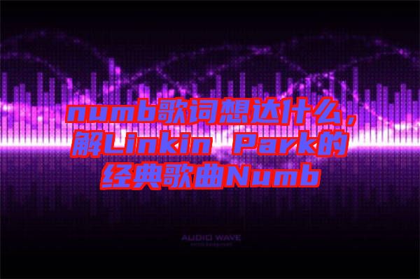 numb歌詞想達(dá)什么，解Linkin Park的經(jīng)典歌曲Numb