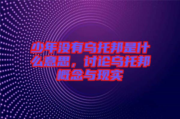 少年沒有烏托邦是什么意思，討論烏托邦概念與現(xiàn)實(shí)