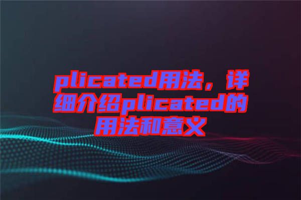 plicated用法，詳細(xì)介紹plicated的用法和意義