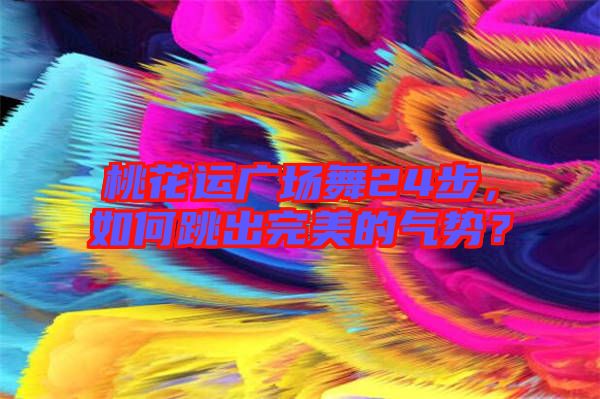 桃花運廣場舞24步，如何跳出完美的氣勢？