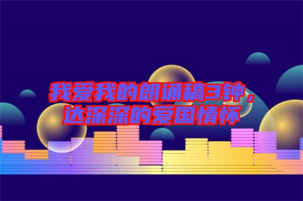 我愛我的朗誦稿3鐘，達(dá)深深的愛國情懷